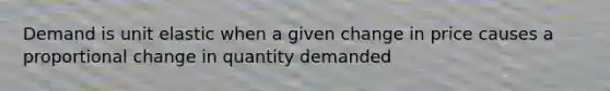 Demand is unit elastic when a given change in price causes a proportional change in quantity demanded