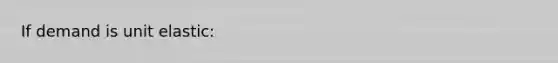 If demand is unit elastic: