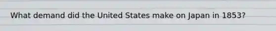 What demand did the United States make on Japan in 1853?