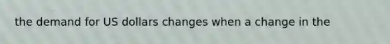 the demand for US dollars changes when a change in the