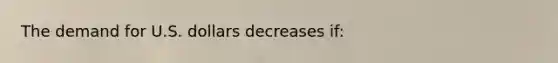 The demand for U.S. dollars decreases if: