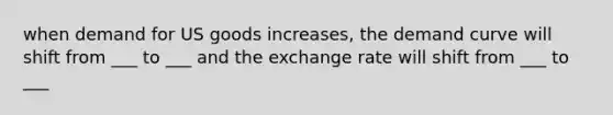 when demand for US goods increases, the demand curve will shift from ___ to ___ and the exchange rate will shift from ___ to ___