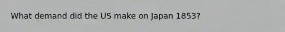 What demand did the US make on Japan 1853?