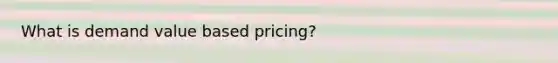 What is demand value based pricing?