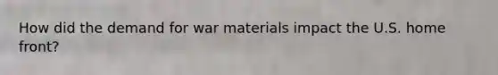 How did the demand for war materials impact the U.S. home front?