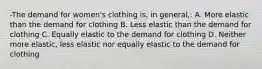 -The demand for women's clothing is, in general,: A. More elastic than the demand for clothing B. Less elastic than the demand for clothing C. Equally elastic to the demand for clothing D. Neither more elastic, less elastic nor equally elastic to the demand for clothing