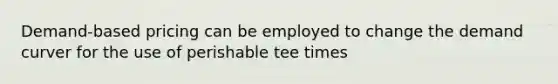 Demand-based pricing can be employed to change the demand curver for the use of perishable tee times