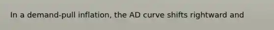 In a demand-pull inflation, the AD curve shifts rightward and