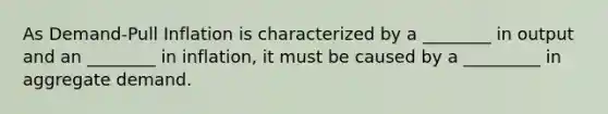 As Demand-Pull Inflation is characterized by a ________ in output and an ________ in inflation, it must be caused by a _________ in aggregate demand.