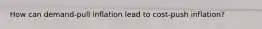 How can​ demand-pull inflation lead to​ cost-push inflation?