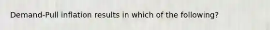 Demand-Pull inflation results in which of the following?