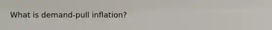 What is demand-pull inflation?
