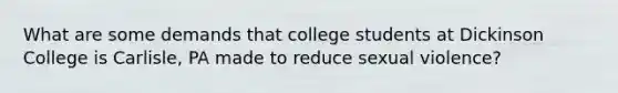 What are some demands that college students at Dickinson College is Carlisle, PA made to reduce sexual violence?