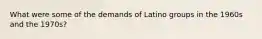 What were some of the demands of Latino groups in the 1960s and the 1970s?