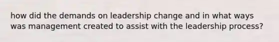 how did the demands on leadership change and in what ways was management created to assist with the leadership process?