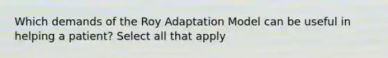 Which demands of the Roy Adaptation Model can be useful in helping a patient? Select all that apply