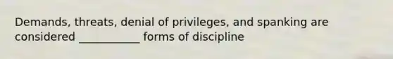 Demands, threats, denial of privileges, and spanking are considered ___________ forms of discipline