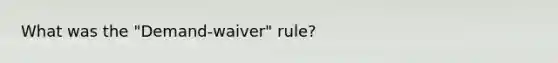 What was the "Demand-waiver" rule?