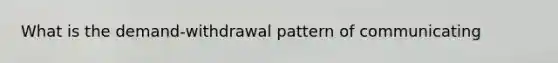 What is the demand-withdrawal pattern of communicating