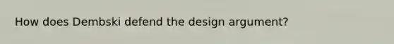 How does Dembski defend the design argument?