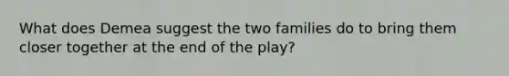 What does Demea suggest the two families do to bring them closer together at the end of the play?