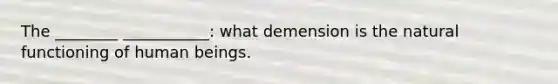 The ________ ___________: what demension is the natural functioning of human beings.