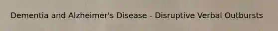 Dementia and Alzheimer's Disease - Disruptive Verbal Outbursts