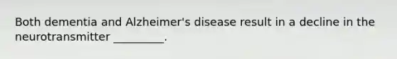 Both dementia and Alzheimer's disease result in a decline in the neurotransmitter _________.