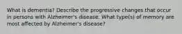 What is dementia? Describe the progressive changes that occur in persons with Alzheimer's disease. What type(s) of memory are most affected by Alzheimer's disease?