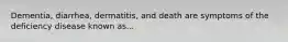 Dementia, diarrhea, dermatitis, and death are symptoms of the deficiency disease known as...