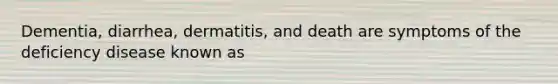 Dementia, diarrhea, dermatitis, and death are symptoms of the deficiency disease known as