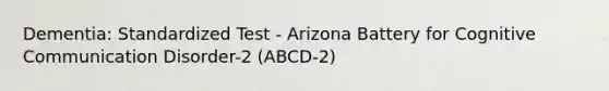 Dementia: Standardized Test - Arizona Battery for Cognitive Communication Disorder-2 (ABCD-2)