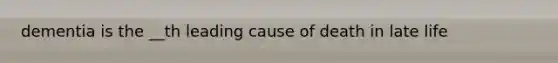 dementia is the __th leading cause of death in late life