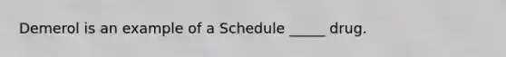 Demerol is an example of a Schedule _____ drug.