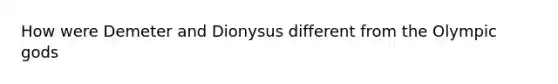 How were Demeter and Dionysus different from the Olympic gods