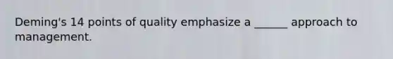 Deming's 14 points of quality emphasize a ______ approach to management.