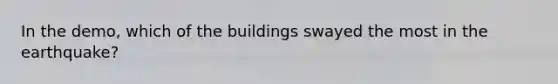 In the demo, which of the buildings swayed the most in the earthquake?