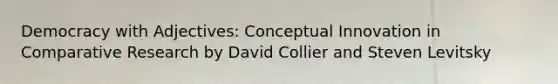 Democracy with Adjectives: Conceptual Innovation in Comparative Research by David Collier and Steven Levitsky