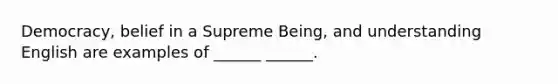 Democracy, belief in a Supreme Being, and understanding English are examples of ______ ______.