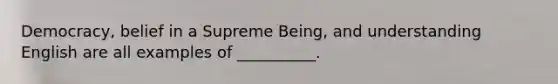 Democracy, belief in a Supreme Being, and understanding English are all examples of __________.​
