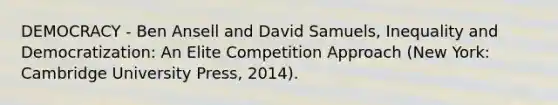 DEMOCRACY - Ben Ansell and David Samuels, Inequality and Democratization: An Elite Competition Approach (New York: Cambridge University Press, 2014).