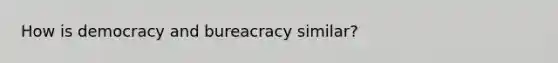 How is democracy and bureacracy similar?