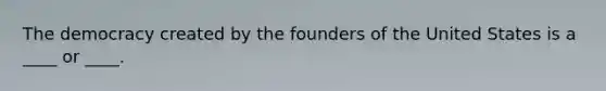 The democracy created by the founders of the United States is a ____ or ____.