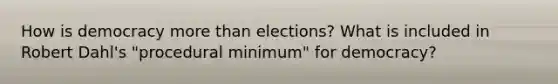 How is democracy more than elections? What is included in Robert Dahl's "procedural minimum" for democracy?