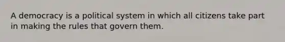 A democracy is a political system in which all citizens take part in making the rules that govern them.