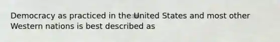 Democracy as practiced in the United States and most other Western nations is best described as