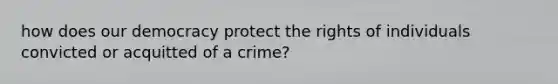 how does our democracy protect the rights of individuals convicted or acquitted of a crime?