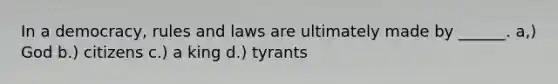 In a democracy, rules and laws are ultimately made by ______. a,) God b.) citizens c.) a king d.) tyrants