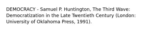 DEMOCRACY - Samuel P. Huntington, The Third Wave: Democratization in the Late Twentieth Century (London: University of Oklahoma Press, 1991).