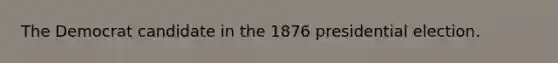 The Democrat candidate in the 1876 presidential election.